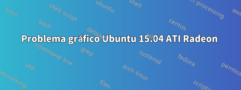 Problema gráfico Ubuntu 15.04 ATI Radeon