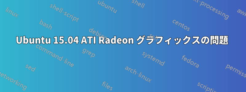 Ubuntu 15.04 ATI Radeon グラフィックスの問題