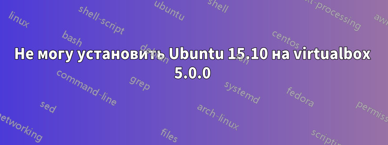 Не могу установить Ubuntu 15.10 на virtualbox 5.0.0