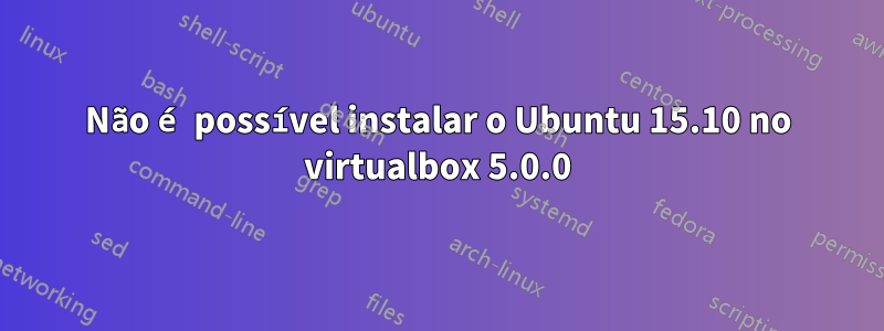 Não é possível instalar o Ubuntu 15.10 no virtualbox 5.0.0