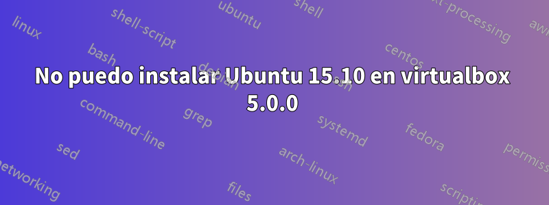 No puedo instalar Ubuntu 15.10 en virtualbox 5.0.0