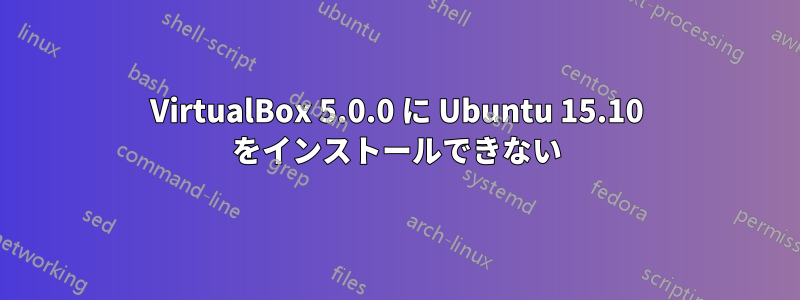 VirtualBox 5.0.0 に Ubuntu 15.10 をインストールできない