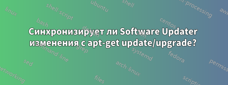 Синхронизирует ли Software Updater изменения с apt-get update/upgrade?