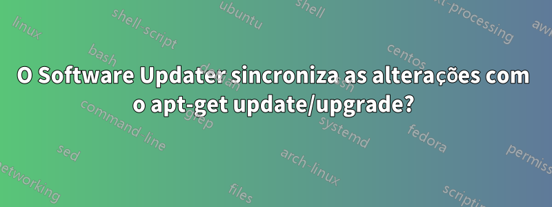 O Software Updater sincroniza as alterações com o apt-get update/upgrade?