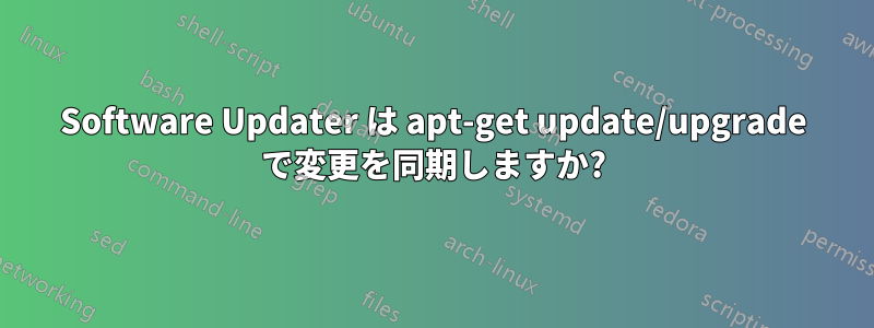 Software Updater は apt-get update/upgrade で変更を同期しますか?