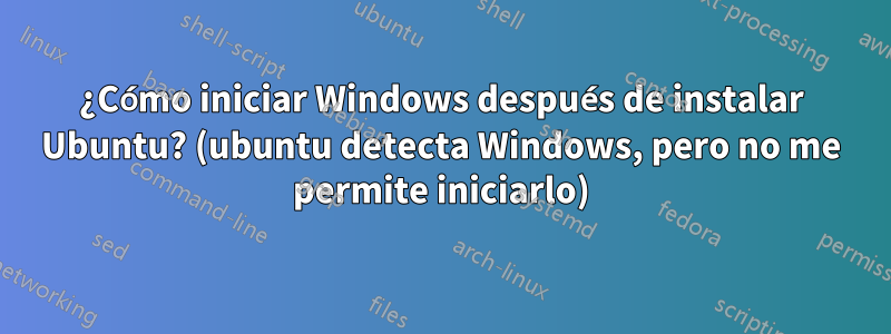 ¿Cómo iniciar Windows después de instalar Ubuntu? (ubuntu detecta Windows, pero no me permite iniciarlo)