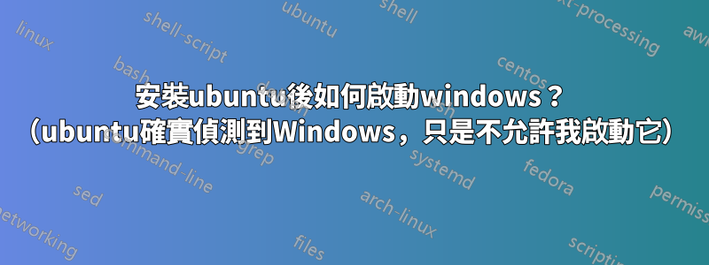 安裝ubuntu後如何啟動windows？ （ubuntu確實偵測到Windows，只是不允許我啟動它）