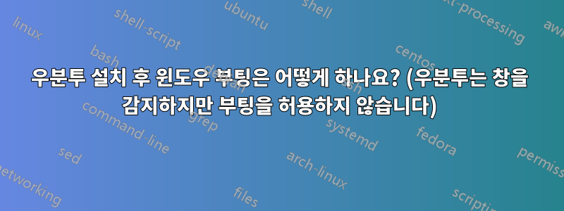 우분투 설치 후 윈도우 부팅은 어떻게 하나요? (우분투는 창을 감지하지만 부팅을 허용하지 않습니다)