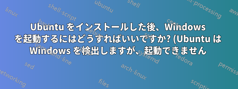 Ubuntu をインストールした後、Windows を起動するにはどうすればいいですか? (Ubuntu は Windows を検出しますが、起動できません)