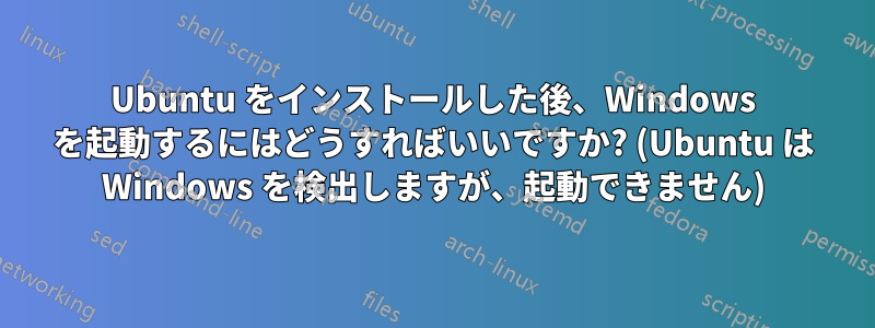 Ubuntu をインストールした後、Windows を起動するにはどうすればいいですか? (Ubuntu は Windows を検出しますが、起動できません)