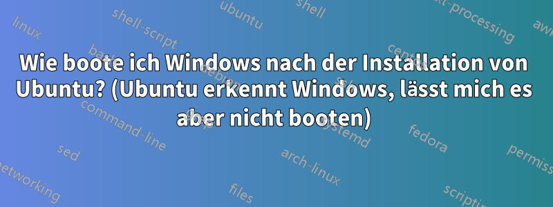 Wie boote ich Windows nach der Installation von Ubuntu? (Ubuntu erkennt Windows, lässt mich es aber nicht booten)