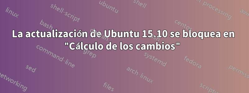 La actualización de Ubuntu 15.10 se bloquea en "Cálculo de los cambios"