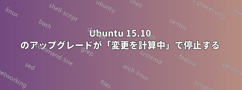 Ubuntu 15.10 のアップグレードが「変更を計算中」で停止する