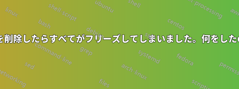 デスクトップを削除したらすべてがフリーズしてしまいました。何をしたのでしょうか?