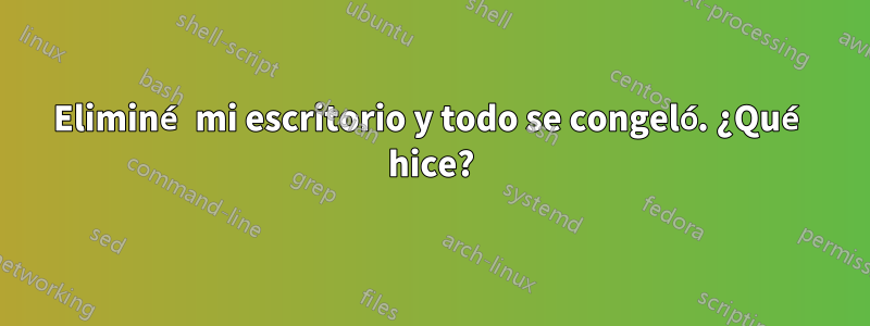 Eliminé mi escritorio y todo se congeló. ¿Qué hice?