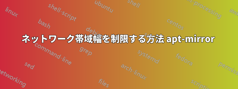 ネットワーク帯域幅を制限する方法 apt-mirror