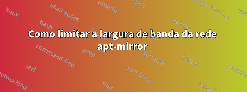 Como limitar a largura de banda da rede apt-mirror