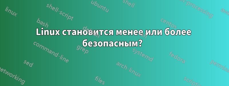 Linux становится менее или более безопасным? 