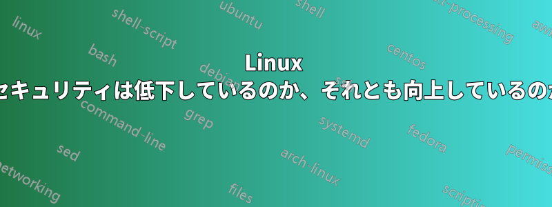 Linux のセキュリティは低下しているのか、それとも向上しているのか? 