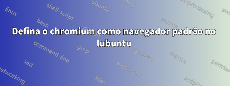 Defina o chromium como navegador padrão no lubuntu