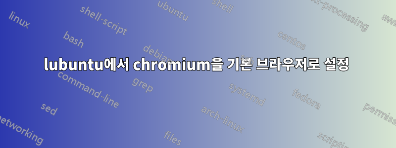 lubuntu에서 chromium을 기본 브라우저로 설정