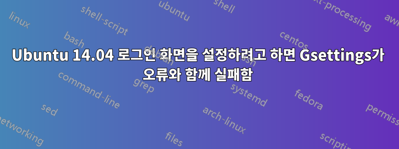 Ubuntu 14.04 로그인 화면을 설정하려고 하면 Gsettings가 오류와 함께 실패함