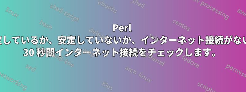 Perl は、安定しているか、安定していないか、インターネット接続がない場合に 30 秒間インターネット接続をチェックします。