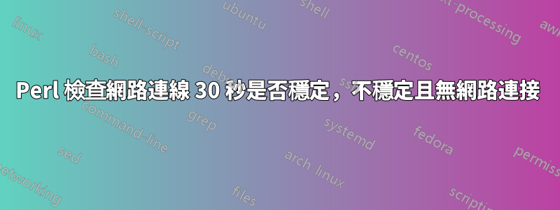 Perl 檢查網路連線 30 秒是否穩定，不穩定且無網路連接