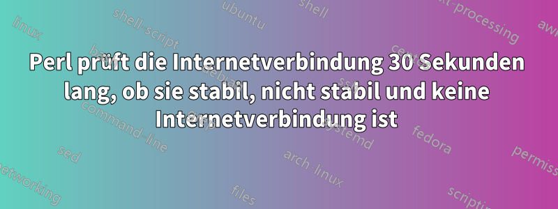 Perl prüft die Internetverbindung 30 Sekunden lang, ob sie stabil, nicht stabil und keine Internetverbindung ist