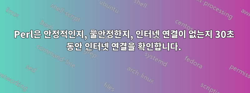 Perl은 안정적인지, 불안정한지, 인터넷 연결이 없는지 30초 동안 인터넷 연결을 확인합니다.