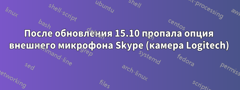 После обновления 15.10 пропала опция внешнего микрофона Skype (камера Logitech)