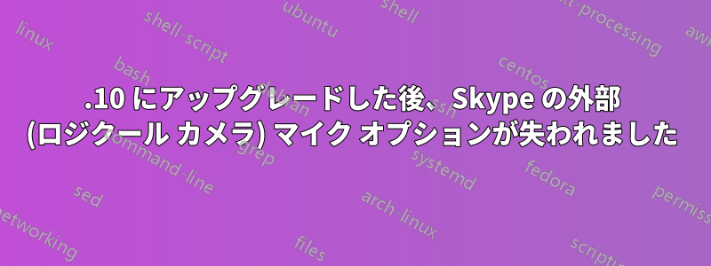 15.10 にアップグレードした後、Skype の外部 (ロジクール カメラ) マイク オプションが失われました