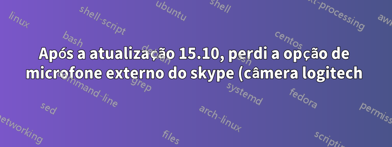 Após a atualização 15.10, perdi a opção de microfone externo do skype (câmera logitech)