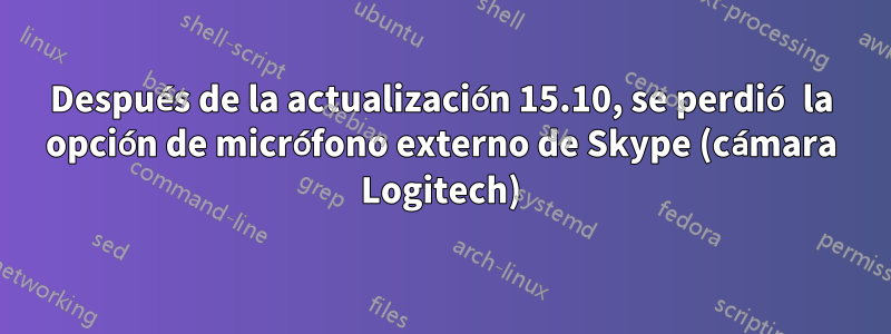 Después de la actualización 15.10, se perdió la opción de micrófono externo de Skype (cámara Logitech)