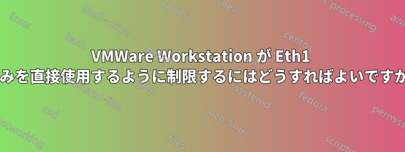 VMWare Workstation が Eth1 のみを直接使用するように制限するにはどうすればよいですか?