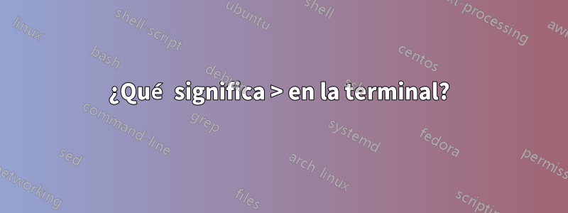 ¿Qué significa > en la terminal? 