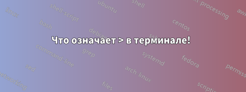 Что означает > в терминале! 