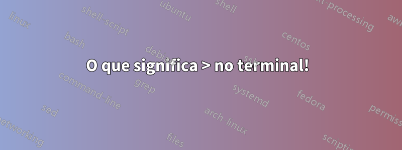 O que significa > no terminal! 