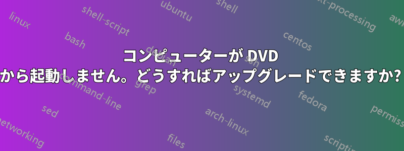 コンピューターが DVD から起動しません。どうすればアップグレードできますか?