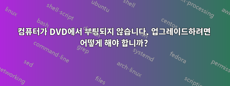 컴퓨터가 DVD에서 부팅되지 않습니다. 업그레이드하려면 어떻게 해야 합니까?