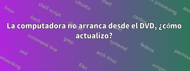 La computadora no arranca desde el DVD, ¿cómo actualizo?