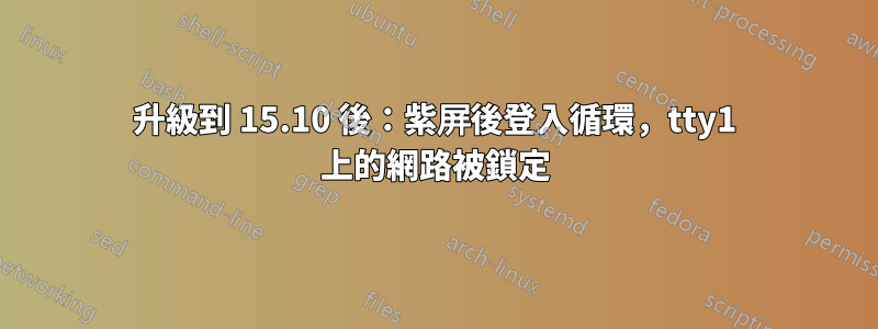 升級到 15.10 後：紫屏後登入循環，tty1 上的網路被鎖定