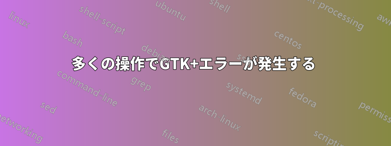 多くの操作でGTK+エラーが発生する