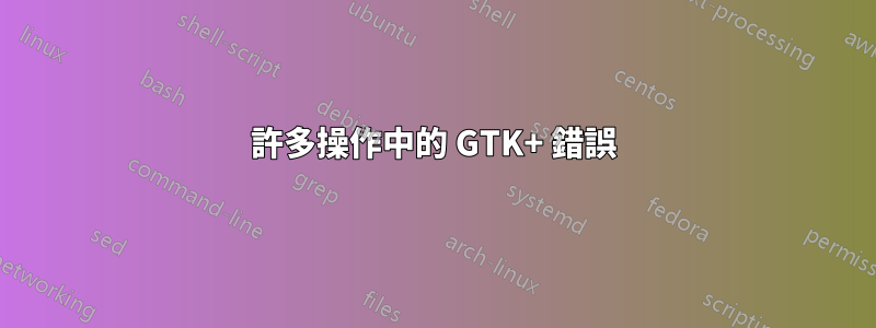 許多操作中的 GTK+ 錯誤