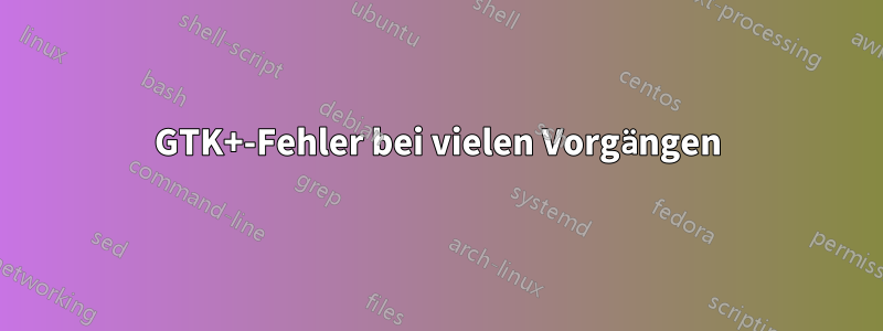 GTK+-Fehler bei vielen Vorgängen