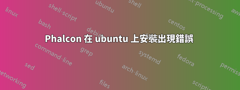 Phalcon 在 ubuntu 上安裝出現錯誤