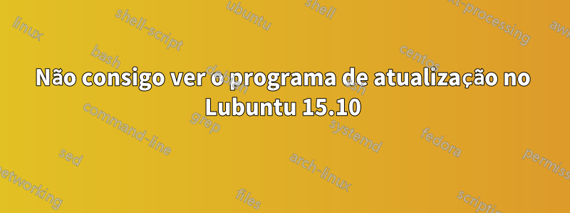 Não consigo ver o programa de atualização no Lubuntu 15.10