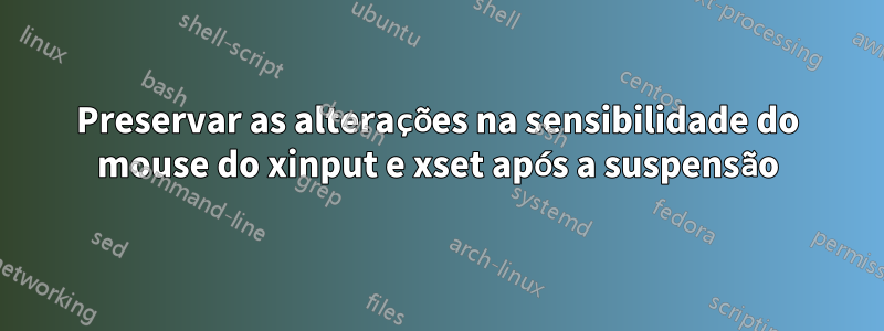 Preservar as alterações na sensibilidade do mouse do xinput e xset após a suspensão