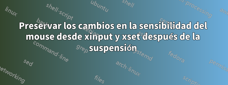 Preservar los cambios en la sensibilidad del mouse desde xinput y xset después de la suspensión