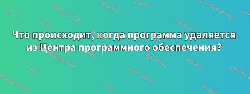 Что происходит, когда программа удаляется из Центра программного обеспечения?